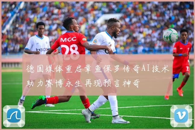 德国媒体重启章鱼保罗传奇AI技术助力赛博永生再现预言神奇