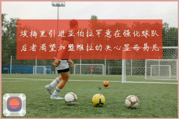 埃梅里引进亚伯拉罕意在强化球队后者渴望加盟维拉的决心显而易见