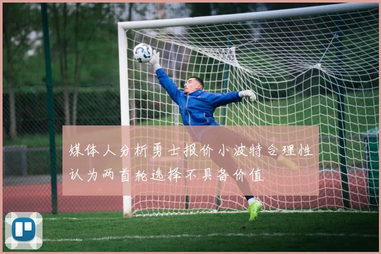 媒体人分析勇士报价小波特合理性认为两首轮选择不具备价值
