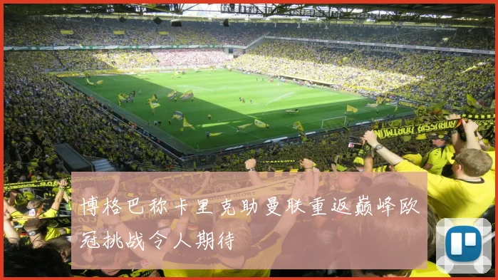 博格巴称卡里克助曼联重返巅峰欧冠挑战令人期待