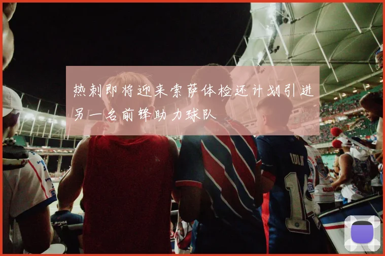 热刺即将迎来索萨体检还计划引进另一名前锋助力球队