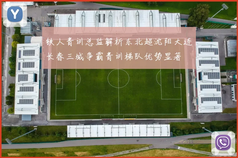 铁人青训总监解析东北超沈阳大连长春三城争霸青训梯队优势显著