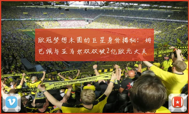 欧冠梦想未圆的巨星身价揭秘：姆巴佩与亚马尔双双破2亿欧元大关