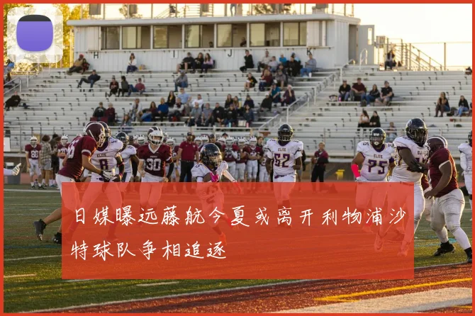 日媒曝远藤航今夏或离开利物浦沙特球队争相追逐