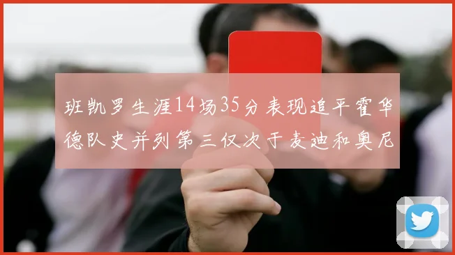 班凯罗生涯14场35分表现追平霍华德队史并列第三仅次于麦迪和奥尼尔